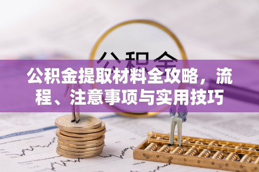 印台公积金提取材料全攻略，流程、注意事项与实用技巧