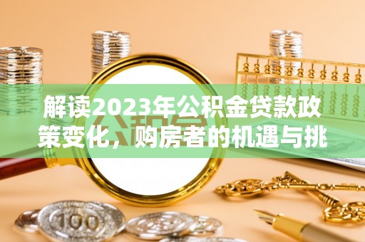 印台解读2023年公积金贷款政策变化，购房者的机遇与挑战