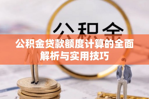 印台公积金贷款额度计算的全面解析与实用技巧