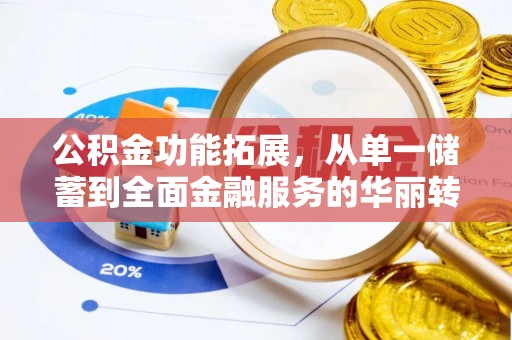 印台公积金功能拓展，从单一储蓄到全面金融服务的华丽转身