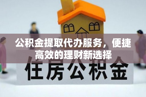 印台公积金提取代办服务，便捷高效的理财新选择