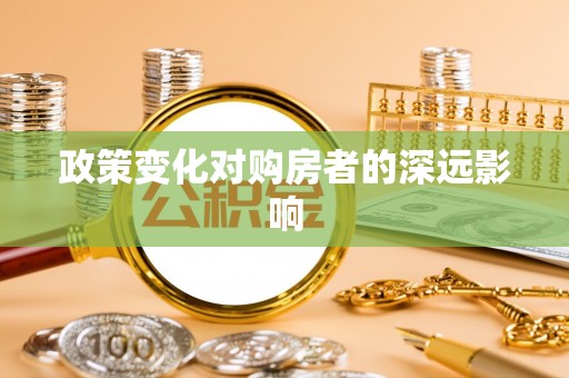 印台政策变化对购房者的深远影响