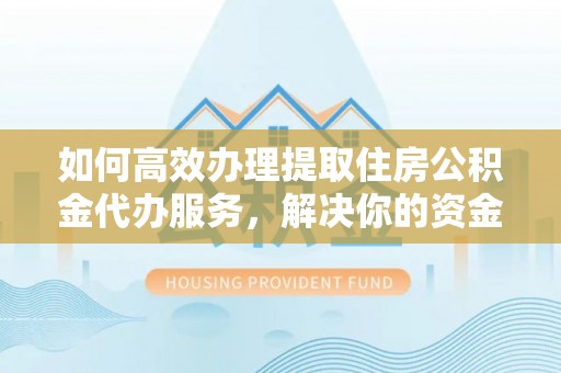 印台如何高效办理提取住房公积金代办服务，解决你的资金需求