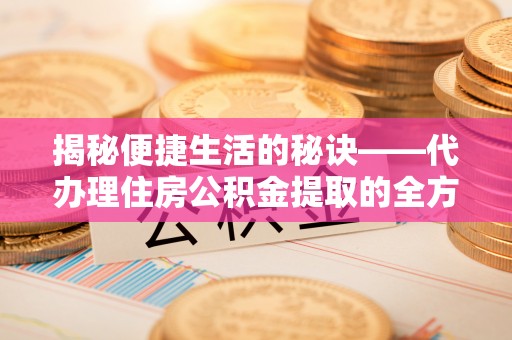 印台揭秘便捷生活的秘诀——代办理住房公积金提取的全方位指南