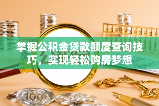 印台掌握公积金贷款额度查询技巧，实现轻松购房梦想