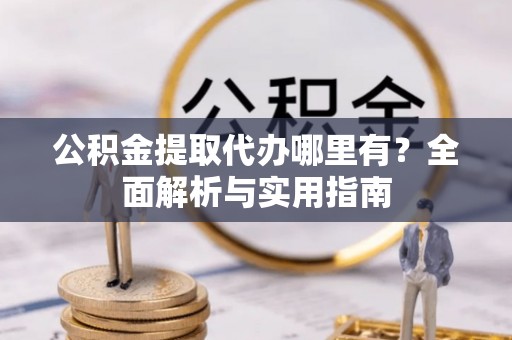 印台公积金提取代办哪里有？全面解析与实用指南