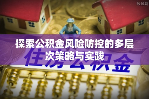 印台探索公积金风险防控的多层次策略与实践