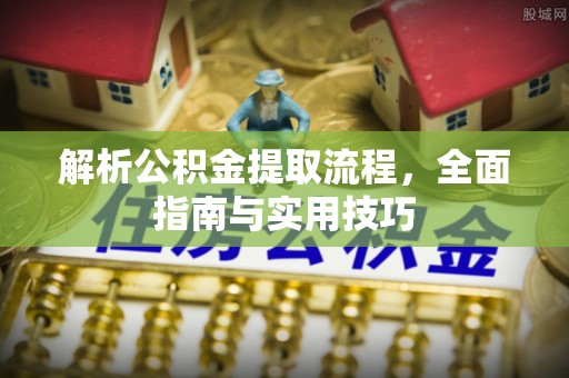 印台解析公积金提取流程，全面指南与实用技巧
