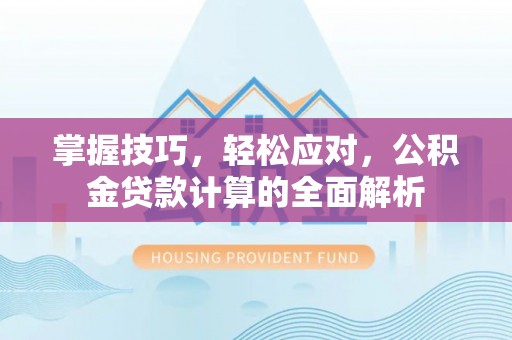 印台掌握技巧，轻松应对，公积金贷款计算的全面解析