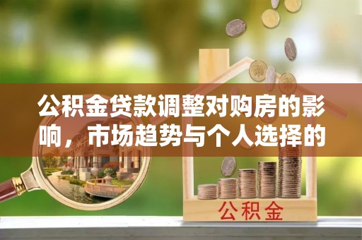 印台公积金贷款调整对购房的影响，市场趋势与个人选择的深度解析