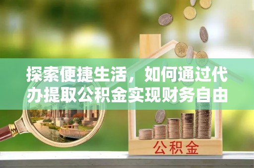 印台探索便捷生活，如何通过代办提取公积金实现财务自由