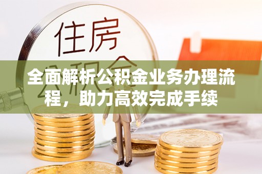 印台全面解析公积金业务办理流程，助力高效完成手续
