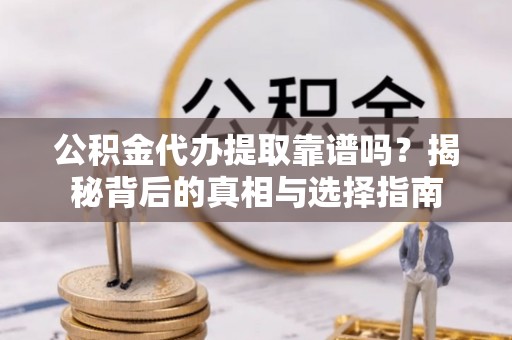 印台公积金代办提取靠谱吗？揭秘背后的真相与选择指南