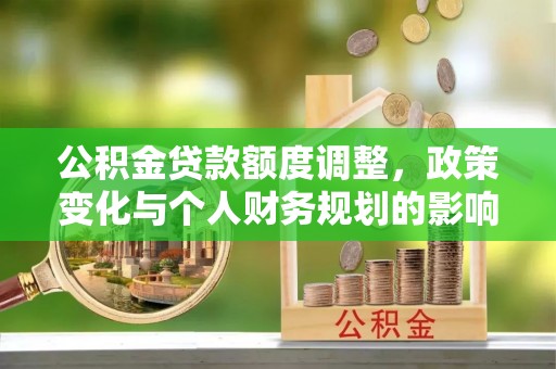 印台公积金贷款额度调整，政策变化与个人财务规划的影响