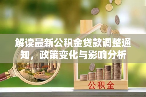 印台解读最新公积金贷款调整通知，政策变化与影响分析