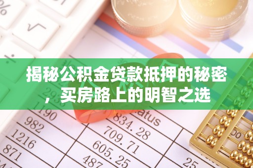 印台揭秘公积金贷款抵押的秘密，买房路上的明智之选