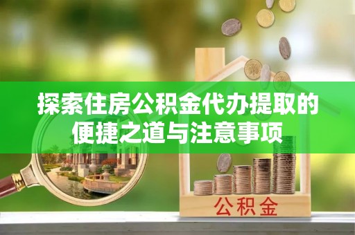 印台探索住房公积金代办提取的便捷之道与注意事项