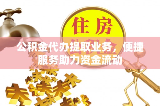 印台公积金代办提取业务，便捷服务助力资金流动