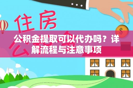 印台公积金提取可以代办吗？详解流程与注意事项