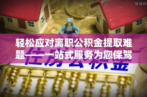 印台轻松应对离职公积金提取难题——一站式服务为您保驾护航