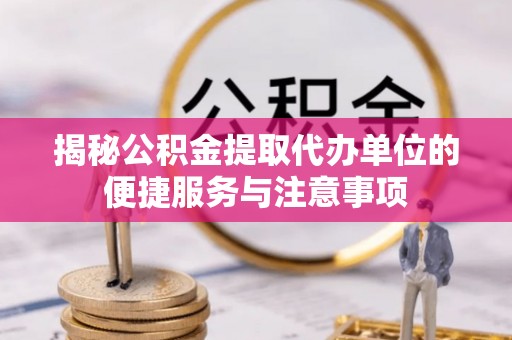 印台揭秘公积金提取代办单位的便捷服务与注意事项