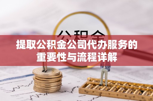 印台提取公积金公司代办服务的重要性与流程详解