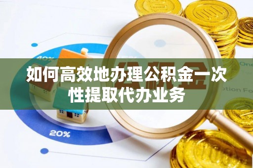 印台如何高效地办理公积金一次性提取代办业务