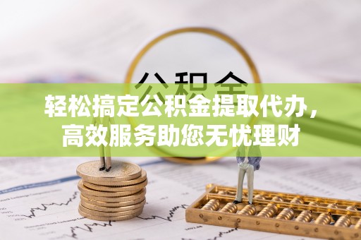 印台轻松搞定公积金提取代办，高效服务助您无忧理财