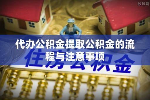 印台代办公积金提取公积金的流程与注意事项