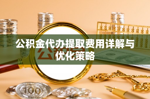 印台公积金代办提取费用详解与优化策略