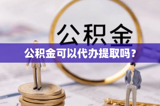 印台公积金可以代办提取吗？