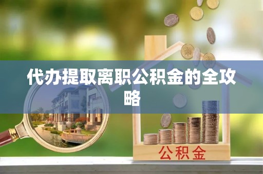 印台代办提取离职公积金的全攻略