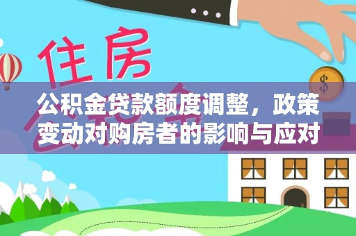 印台公积金贷款额度调整，政策变动对购房者的影响与应对策略