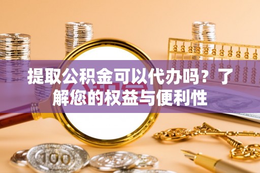 印台提取公积金可以代办吗？了解您的权益与便利性