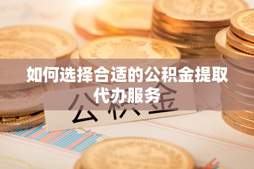 印台如何选择合适的公积金提取代办服务