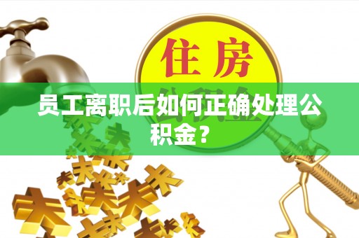 印台员工离职后如何正确处理公积金？