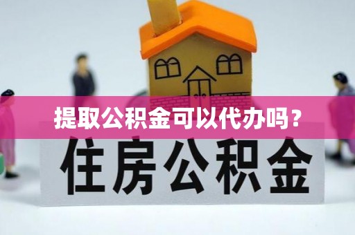 印台提取公积金可以代办吗？