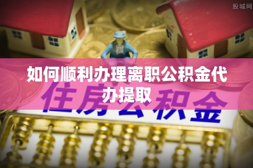 印台如何顺利办理离职公积金代办提取