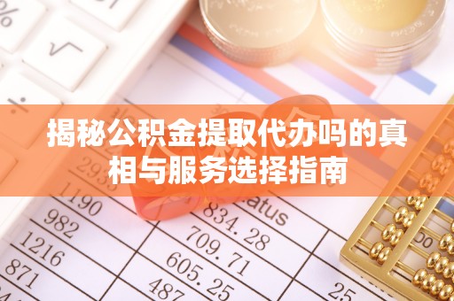 印台揭秘公积金提取代办吗的真相与服务选择指南