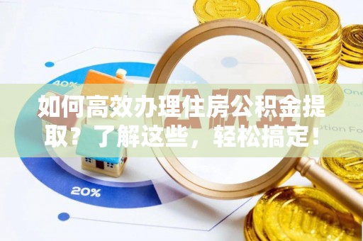 印台如何高效办理住房公积金提取？了解这些，轻松搞定！
