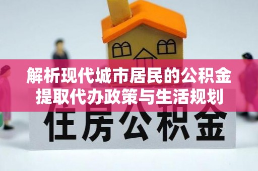 印台解析现代城市居民的公积金提取代办政策与生活规划