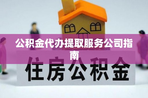 印台公积金代办提取服务公司指南