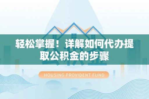 印台轻松掌握！详解如何代办提取公积金的步骤