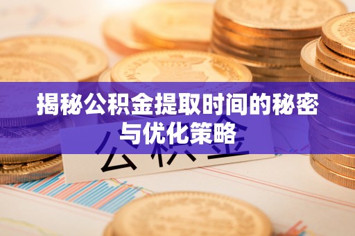 印台揭秘公积金提取时间的秘密与优化策略