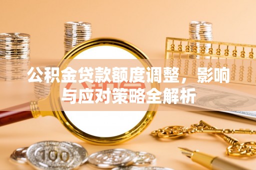 印台公积金贷款额度调整，影响与应对策略全解析