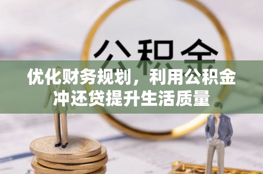 印台优化财务规划，利用公积金冲还贷提升生活质量