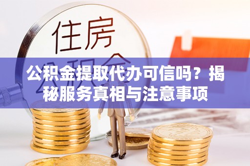 印台公积金提取代办可信吗？揭秘服务真相与注意事项