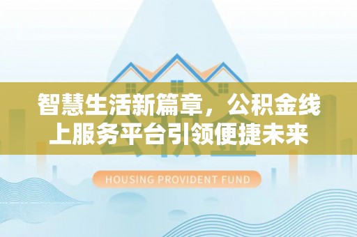 印台智慧生活新篇章，公积金线上服务平台引领便捷未来