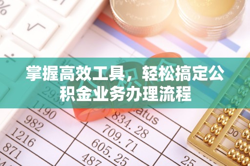 印台掌握高效工具，轻松搞定公积金业务办理流程