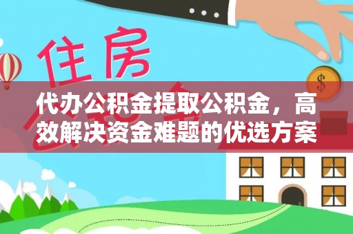 印台代办公积金提取公积金，高效解决资金难题的优选方案